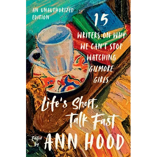 Life's Short, Talk Fast: Fifteen Writers on Why We Can't Stop Watching Gilmore Girls - Paperback